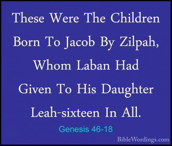 Genesis 46-18 - These Were The Children Born To Jacob By Zilpah,These Were The Children Born To Jacob By Zilpah, Whom Laban Had Given To His Daughter Leah-sixteen In All. 