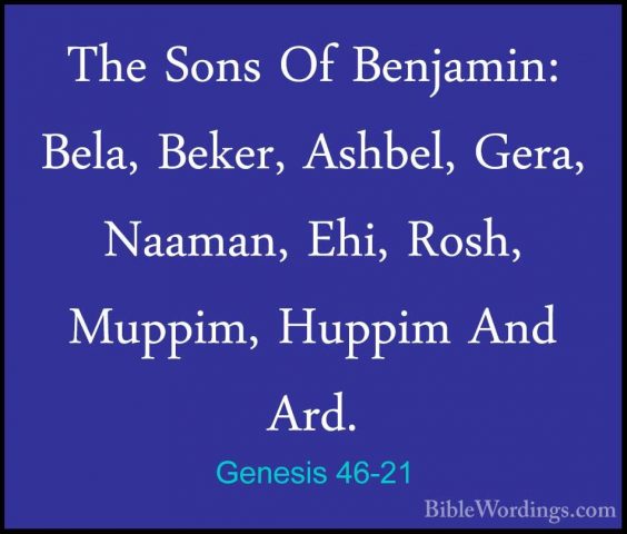 Genesis 46-21 - The Sons Of Benjamin: Bela, Beker, Ashbel, Gera,The Sons Of Benjamin: Bela, Beker, Ashbel, Gera, Naaman, Ehi, Rosh, Muppim, Huppim And Ard. 