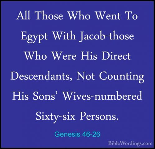 Genesis 46-26 - All Those Who Went To Egypt With Jacob-those WhoAll Those Who Went To Egypt With Jacob-those Who Were His Direct Descendants, Not Counting His Sons' Wives-numbered Sixty-six Persons. 