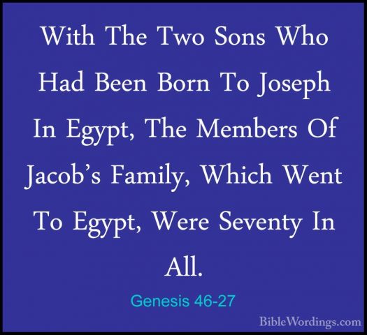 Genesis 46-27 - With The Two Sons Who Had Been Born To Joseph InWith The Two Sons Who Had Been Born To Joseph In Egypt, The Members Of Jacob's Family, Which Went To Egypt, Were Seventy In All. 