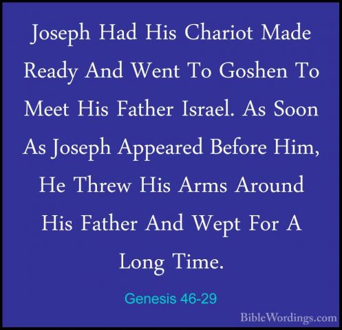 Genesis 46-29 - Joseph Had His Chariot Made Ready And Went To GosJoseph Had His Chariot Made Ready And Went To Goshen To Meet His Father Israel. As Soon As Joseph Appeared Before Him, He Threw His Arms Around His Father And Wept For A Long Time. 
