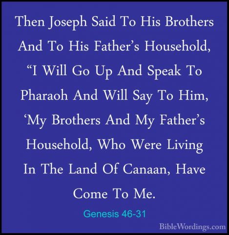 Genesis 46-31 - Then Joseph Said To His Brothers And To His FatheThen Joseph Said To His Brothers And To His Father's Household, "I Will Go Up And Speak To Pharaoh And Will Say To Him, 'My Brothers And My Father's Household, Who Were Living In The Land Of Canaan, Have Come To Me. 