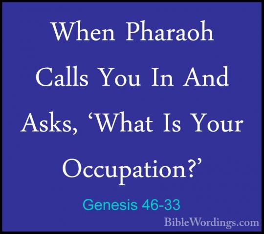Genesis 46-33 - When Pharaoh Calls You In And Asks, 'What Is YourWhen Pharaoh Calls You In And Asks, 'What Is Your Occupation?' 
