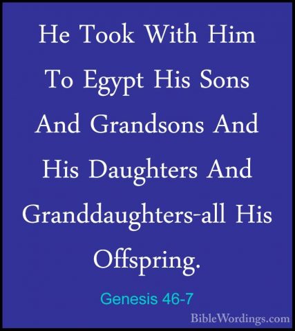 Genesis 46-7 - He Took With Him To Egypt His Sons And Grandsons AHe Took With Him To Egypt His Sons And Grandsons And His Daughters And Granddaughters-all His Offspring. 