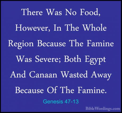 Genesis 47-13 - There Was No Food, However, In The Whole Region BThere Was No Food, However, In The Whole Region Because The Famine Was Severe; Both Egypt And Canaan Wasted Away Because Of The Famine. 