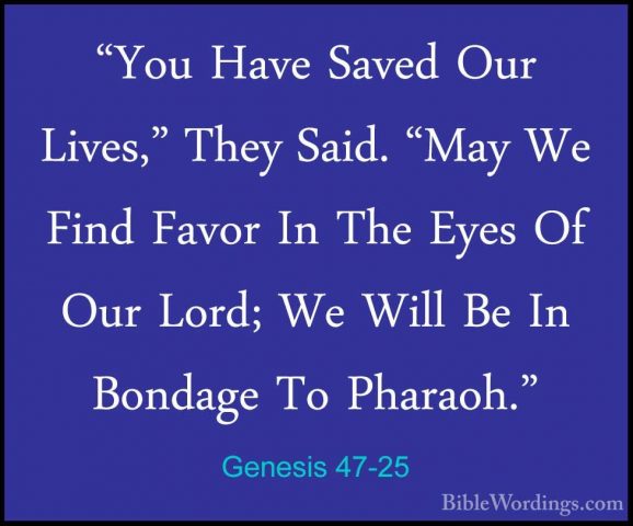 Genesis 47-25 - "You Have Saved Our Lives," They Said. "May We Fi"You Have Saved Our Lives," They Said. "May We Find Favor In The Eyes Of Our Lord; We Will Be In Bondage To Pharaoh." 