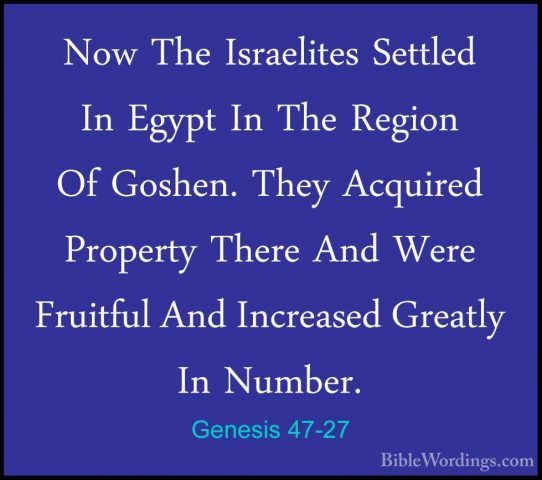 Genesis 47-27 - Now The Israelites Settled In Egypt In The RegionNow The Israelites Settled In Egypt In The Region Of Goshen. They Acquired Property There And Were Fruitful And Increased Greatly In Number. 