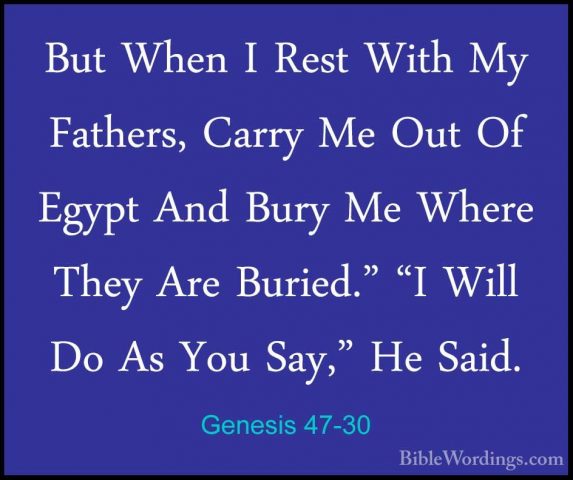 Genesis 47-30 - But When I Rest With My Fathers, Carry Me Out OfBut When I Rest With My Fathers, Carry Me Out Of Egypt And Bury Me Where They Are Buried." "I Will Do As You Say," He Said. 