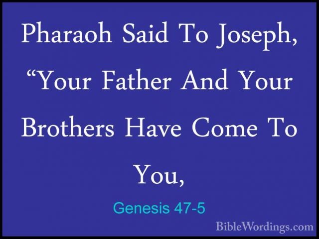 Genesis 47-5 - Pharaoh Said To Joseph, "Your Father And Your BrotPharaoh Said To Joseph, "Your Father And Your Brothers Have Come To You, 