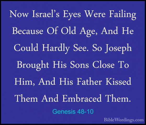 Genesis 48-10 - Now Israel's Eyes Were Failing Because Of Old AgeNow Israel's Eyes Were Failing Because Of Old Age, And He Could Hardly See. So Joseph Brought His Sons Close To Him, And His Father Kissed Them And Embraced Them. 