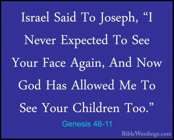 Genesis 48-11 - Israel Said To Joseph, "I Never Expected To See YIsrael Said To Joseph, "I Never Expected To See Your Face Again, And Now God Has Allowed Me To See Your Children Too." 