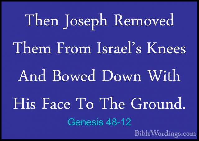 Genesis 48-12 - Then Joseph Removed Them From Israel's Knees AndThen Joseph Removed Them From Israel's Knees And Bowed Down With His Face To The Ground. 