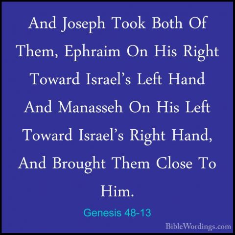 Genesis 48-13 - And Joseph Took Both Of Them, Ephraim On His RighAnd Joseph Took Both Of Them, Ephraim On His Right Toward Israel's Left Hand And Manasseh On His Left Toward Israel's Right Hand, And Brought Them Close To Him. 