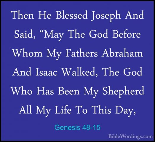 Genesis 48-15 - Then He Blessed Joseph And Said, "May The God BefThen He Blessed Joseph And Said, "May The God Before Whom My Fathers Abraham And Isaac Walked, The God Who Has Been My Shepherd All My Life To This Day, 