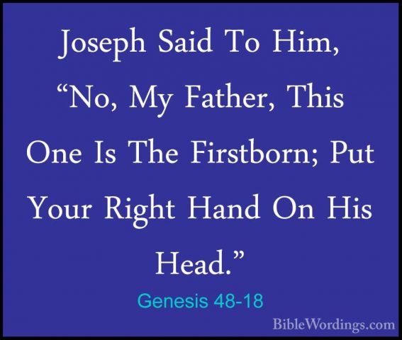 Genesis 48-18 - Joseph Said To Him, "No, My Father, This One Is TJoseph Said To Him, "No, My Father, This One Is The Firstborn; Put Your Right Hand On His Head." 