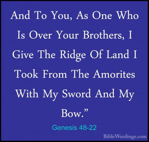 Genesis 48-22 - And To You, As One Who Is Over Your Brothers, I GAnd To You, As One Who Is Over Your Brothers, I Give The Ridge Of Land I Took From The Amorites With My Sword And My Bow."