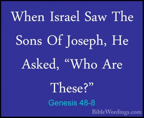 Genesis 48-8 - When Israel Saw The Sons Of Joseph, He Asked, "WhoWhen Israel Saw The Sons Of Joseph, He Asked, "Who Are These?" 
