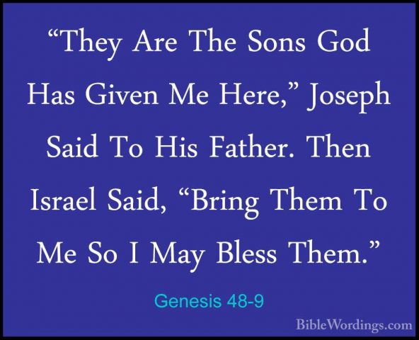 Genesis 48-9 - "They Are The Sons God Has Given Me Here," Joseph"They Are The Sons God Has Given Me Here," Joseph Said To His Father. Then Israel Said, "Bring Them To Me So I May Bless Them." 