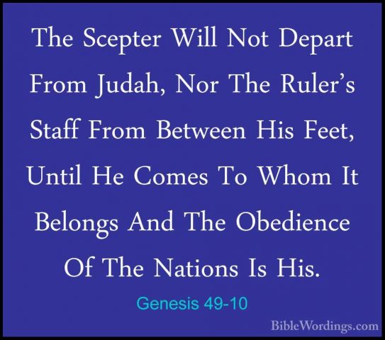 Genesis 49-10 - The Scepter Will Not Depart From Judah, Nor The RThe Scepter Will Not Depart From Judah, Nor The Ruler's Staff From Between His Feet, Until He Comes To Whom It Belongs And The Obedience Of The Nations Is His. 