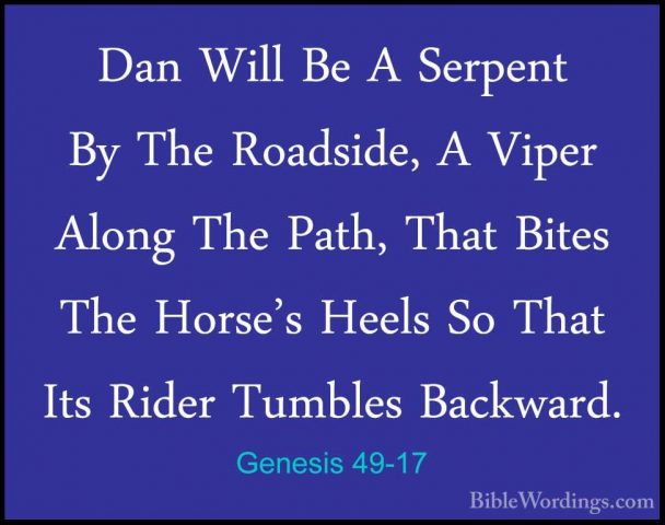 Genesis 49-17 - Dan Will Be A Serpent By The Roadside, A Viper AlDan Will Be A Serpent By The Roadside, A Viper Along The Path, That Bites The Horse's Heels So That Its Rider Tumbles Backward. 