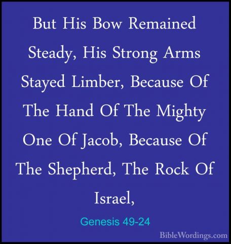 Genesis 49-24 - But His Bow Remained Steady, His Strong Arms StayBut His Bow Remained Steady, His Strong Arms Stayed Limber, Because Of The Hand Of The Mighty One Of Jacob, Because Of The Shepherd, The Rock Of Israel, 