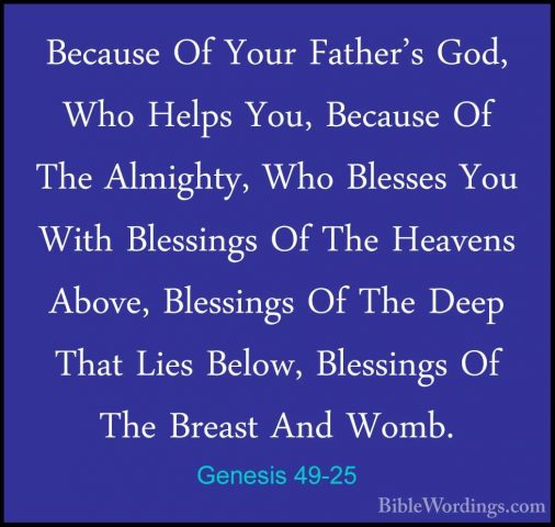 Genesis 49-25 - Because Of Your Father's God, Who Helps You, BecaBecause Of Your Father's God, Who Helps You, Because Of The Almighty, Who Blesses You With Blessings Of The Heavens Above, Blessings Of The Deep That Lies Below, Blessings Of The Breast And Womb. 
