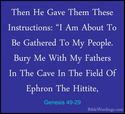 Genesis 49-29 - Then He Gave Them These Instructions: "I Am AboutThen He Gave Them These Instructions: "I Am About To Be Gathered To My People. Bury Me With My Fathers In The Cave In The Field Of Ephron The Hittite, 