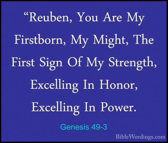 Genesis 49-3 - "Reuben, You Are My Firstborn, My Might, The First"Reuben, You Are My Firstborn, My Might, The First Sign Of My Strength, Excelling In Honor, Excelling In Power. 