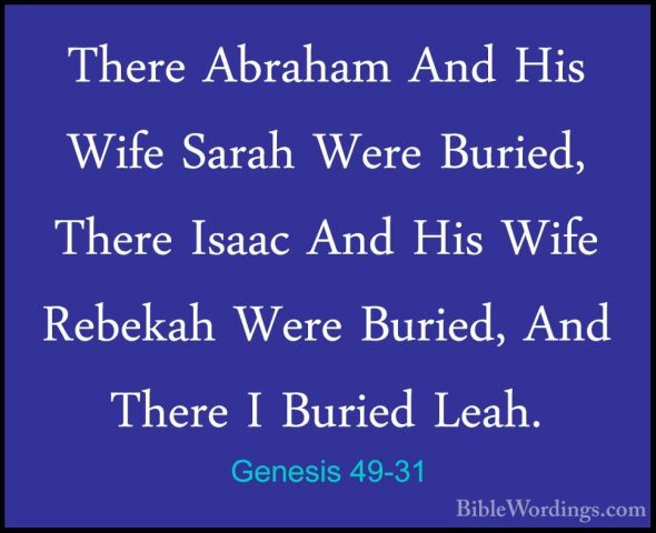 Genesis 49-31 - There Abraham And His Wife Sarah Were Buried, TheThere Abraham And His Wife Sarah Were Buried, There Isaac And His Wife Rebekah Were Buried, And There I Buried Leah. 