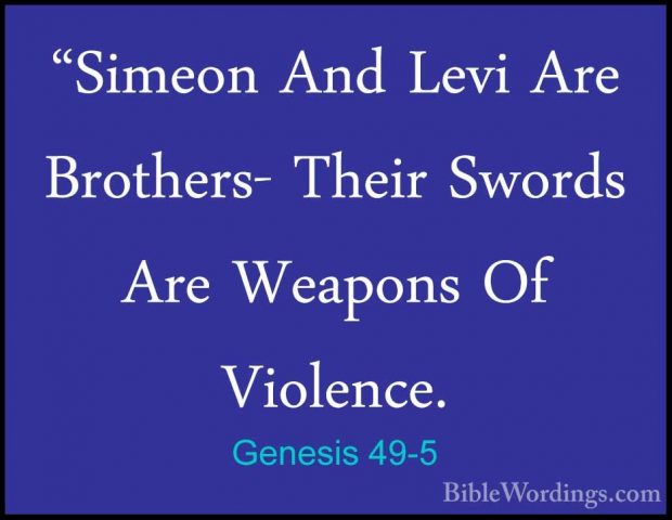 Genesis 49-5 - "Simeon And Levi Are Brothers- Their Swords Are We"Simeon And Levi Are Brothers- Their Swords Are Weapons Of Violence. 