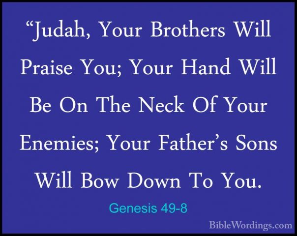 Genesis 49-8 - "Judah, Your Brothers Will Praise You; Your Hand W"Judah, Your Brothers Will Praise You; Your Hand Will Be On The Neck Of Your Enemies; Your Father's Sons Will Bow Down To You. 