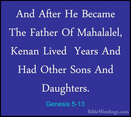 Genesis 5-13 - And After He Became The Father Of Mahalalel, KenanAnd After He Became The Father Of Mahalalel, Kenan Lived  Years And Had Other Sons And Daughters. 