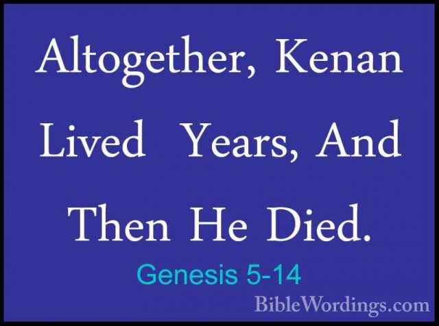 Genesis 5-14 - Altogether, Kenan Lived  Years, And Then He Died.Altogether, Kenan Lived  Years, And Then He Died. 