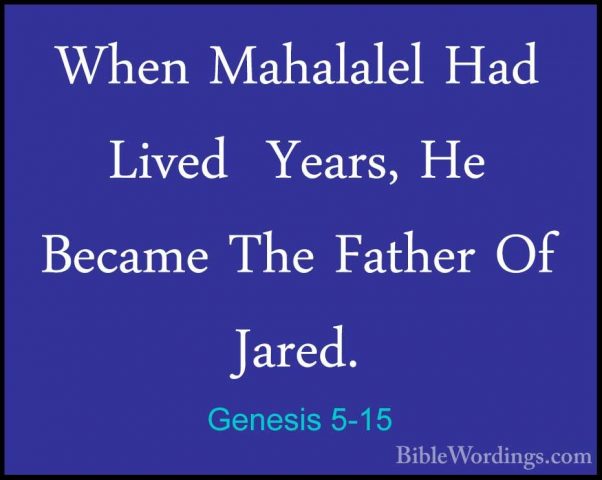 Genesis 5-15 - When Mahalalel Had Lived  Years, He Became The FatWhen Mahalalel Had Lived  Years, He Became The Father Of Jared. 