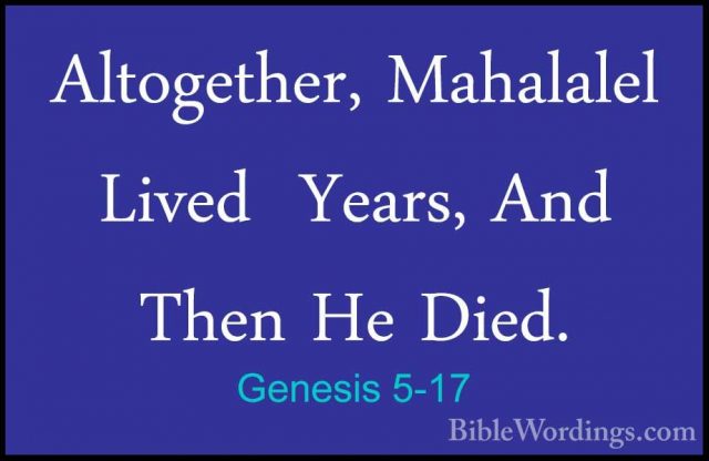 Genesis 5-17 - Altogether, Mahalalel Lived  Years, And Then He DiAltogether, Mahalalel Lived  Years, And Then He Died. 