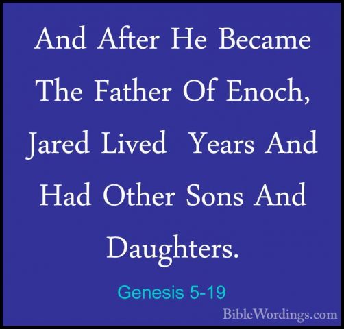Genesis 5-19 - And After He Became The Father Of Enoch, Jared LivAnd After He Became The Father Of Enoch, Jared Lived  Years And Had Other Sons And Daughters. 
