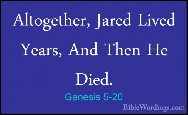 Genesis 5-20 - Altogether, Jared Lived  Years, And Then He Died.Altogether, Jared Lived  Years, And Then He Died. 