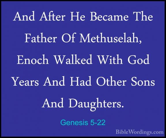 Genesis 5-22 - And After He Became The Father Of Methuselah, EnocAnd After He Became The Father Of Methuselah, Enoch Walked With God  Years And Had Other Sons And Daughters. 