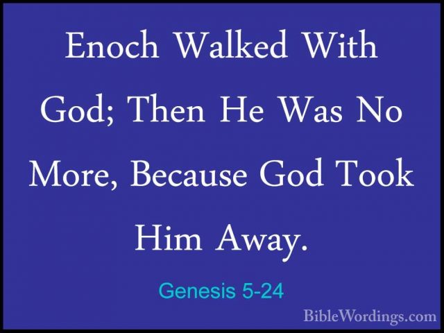 Genesis 5-24 - Enoch Walked With God; Then He Was No More, BecausEnoch Walked With God; Then He Was No More, Because God Took Him Away. 