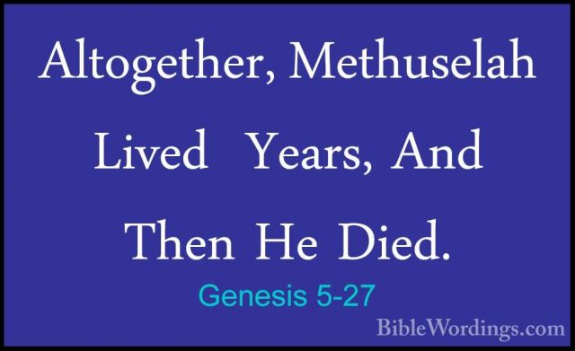 Genesis 5-27 - Altogether, Methuselah Lived  Years, And Then He DAltogether, Methuselah Lived  Years, And Then He Died. 