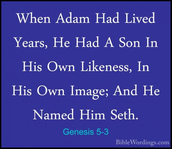 Genesis 5-3 - When Adam Had Lived  Years, He Had A Son In His OwnWhen Adam Had Lived  Years, He Had A Son In His Own Likeness, In His Own Image; And He Named Him Seth. 