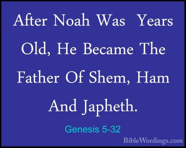 Genesis 5-32 - After Noah Was  Years Old, He Became The Father OfAfter Noah Was  Years Old, He Became The Father Of Shem, Ham And Japheth.