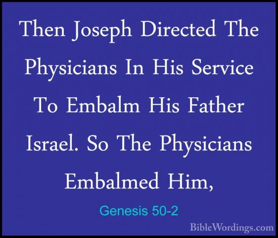 Genesis 50-2 - Then Joseph Directed The Physicians In His ServiceThen Joseph Directed The Physicians In His Service To Embalm His Father Israel. So The Physicians Embalmed Him, 