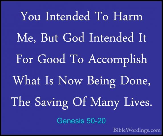 Genesis 50-20 - You Intended To Harm Me, But God Intended It ForYou Intended To Harm Me, But God Intended It For Good To Accomplish What Is Now Being Done, The Saving Of Many Lives. 