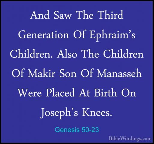 Genesis 50-23 - And Saw The Third Generation Of Ephraim's ChildreAnd Saw The Third Generation Of Ephraim's Children. Also The Children Of Makir Son Of Manasseh Were Placed At Birth On Joseph's Knees. 