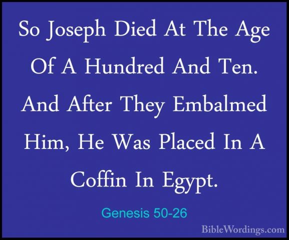 Genesis 50-26 - So Joseph Died At The Age Of A Hundred And Ten. ASo Joseph Died At The Age Of A Hundred And Ten. And After They Embalmed Him, He Was Placed In A Coffin In Egypt.