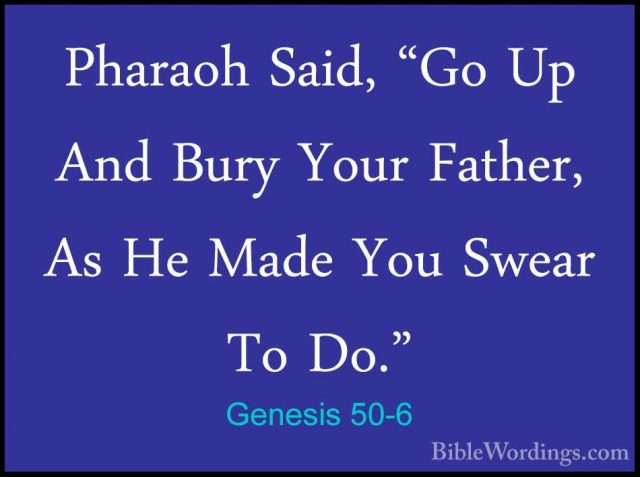 Genesis 50-6 - Pharaoh Said, "Go Up And Bury Your Father, As He MPharaoh Said, "Go Up And Bury Your Father, As He Made You Swear To Do." 