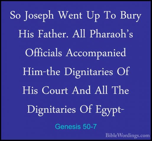 Genesis 50-7 - So Joseph Went Up To Bury His Father. All Pharaoh'So Joseph Went Up To Bury His Father. All Pharaoh's Officials Accompanied Him-the Dignitaries Of His Court And All The Dignitaries Of Egypt- 