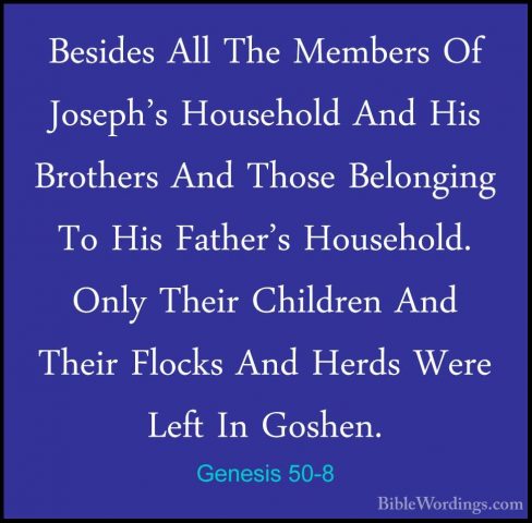 Genesis 50-8 - Besides All The Members Of Joseph's Household AndBesides All The Members Of Joseph's Household And His Brothers And Those Belonging To His Father's Household. Only Their Children And Their Flocks And Herds Were Left In Goshen. 