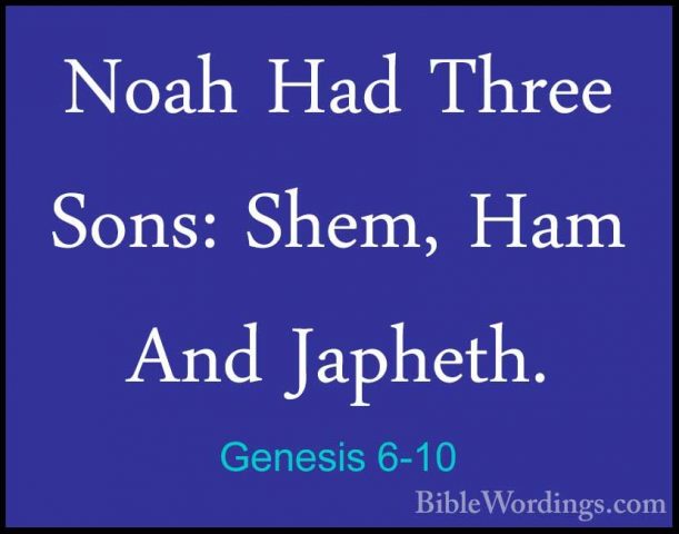 Genesis 6-10 - Noah Had Three Sons: Shem, Ham And Japheth.Noah Had Three Sons: Shem, Ham And Japheth. 
